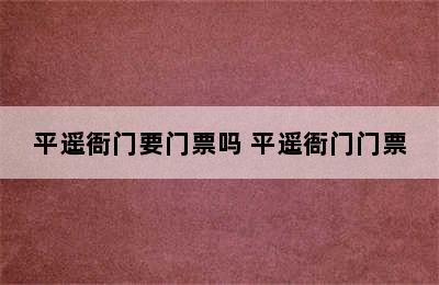 平遥衙门要门票吗 平遥衙门门票